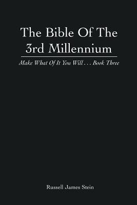 The Bible of the 3rd Millennium: Make What of It You Will... Book Three by Stein, Russell James
