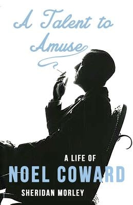 A Talent to Amuse: A Life of Noel Coward by Morley, Sheridan