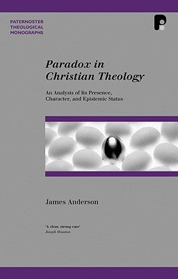 Paradox in Christian Theology: An Analysis of Its Presence, Character, and Epistemic Status by Anderson, James