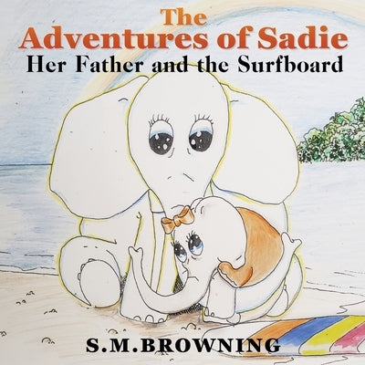 The Adventures of Sadie: Her Father and the Surfboard by Browning, S. M.