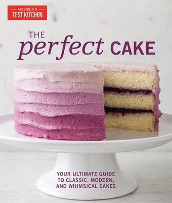 The Perfect Cake: Your Ultimate Guide to Classic, Modern, and Whimsical Cakes by America's Test Kitchen
