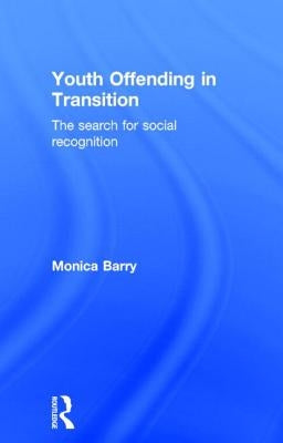 Youth Offending in Transition: The Search for Social Recognition by Barry, Monica