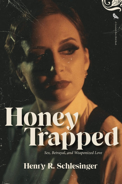 Honey Trapped: Sex, Betrayal, and Weaponized Love by Schlesinger, Henry R.