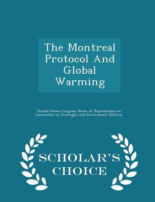 The Montreal Protocol and Global Warming - Scholar's Choice Edition by United States Congress House of Represen