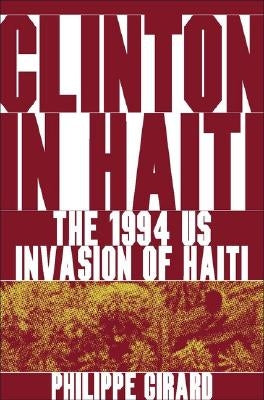 Clinton in Haiti: The 1994 US Invasion of Haiti by Girard, P.