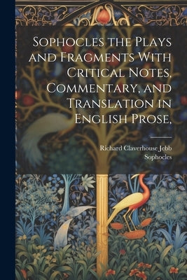 Sophocles the Plays and Fragments With Critical Notes, Commentary, and Translation in English Prose, by Jebb, Richard Claverhouse