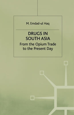 Drugs in South Asia: From the Opium Trade to the Present Day by Haq, M.
