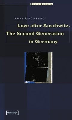 Love After Auschwitz: The Second Generation in Germany by Grünberg, Kurt