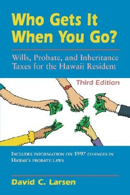 Who Gets It When You Go?: Wills, Probate, and Inheritance Taxes for the Hawaii Resident (Third Edition) by Larsen, David C.