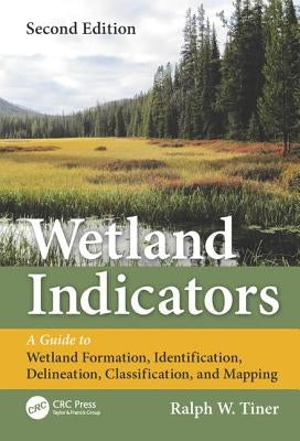 Wetland Indicators: A Guide to Wetland Formation, Identification, Delineation, Classification, and Mapping, Second Edition by Tiner, Ralph W.