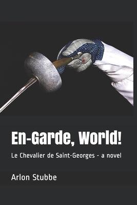 En-Garde, World!: Le Chevalier de Saint-Georges - a novel by Stubbe, Arlon