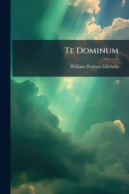 Te Dominum: In F, for Solo and Chorus by Gilchrist, William Wallace