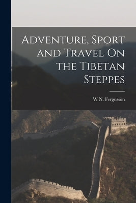 Adventure, Sport and Travel On the Tibetan Steppes by Fergusson, W. N.
