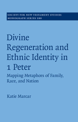 Divine Regeneration and Ethnic Identity in 1 Peter: Mapping Metaphors of Family, Race, and Nation by Marcar, Katie