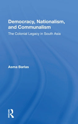 Democracy, Nationalism, and Communalism: The Colonial Legacy in South Asia by Barlas, Asma