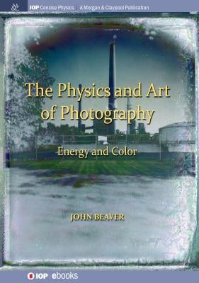 The Physics and Art of Photography, Volume 2: Energy and Color by Beaver, John