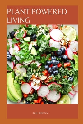Plant Powered Living: Embracing a Whole Food, Plant Based Diet by Brown, Kiki