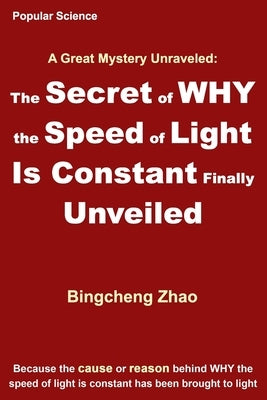 The Secret of WHY the Speed of Light Is Constant Finally Unveiled by Zhao Ph. D., Bingcheng