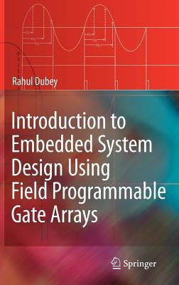 Introduction to Embedded System Design Using Field Programmable Gate Arrays by Dubey, Rahul
