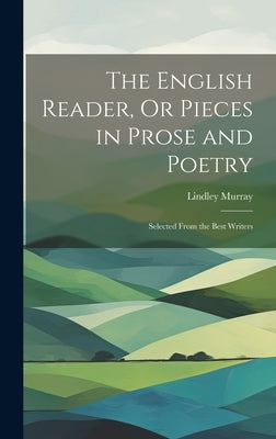 The English Reader, Or Pieces in Prose and Poetry: Selected From the Best Writers by Murray, Lindley