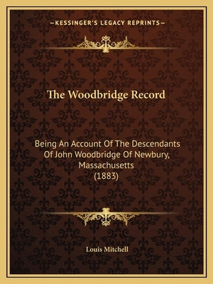The Woodbridge Record: Being An Account Of The Descendants Of John Woodbridge Of Newbury, Massachusetts (1883) by Mitchell, Louis