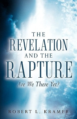 The Revelation and the Rapture-Are We There Yet? by Kramer, Robert L.