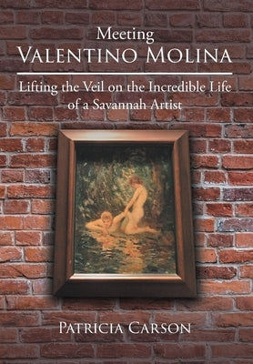 Meeting Valentino Molina: Lifting the Veil on the Incredible Life of a Savannah Artist by Carson, Patricia