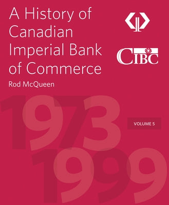 A History of Canadian Imperial Bank of Commerce: Volume 5 1973-1999 by McQueen, Rod