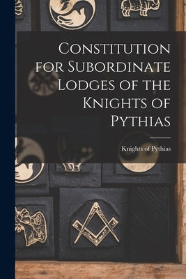 Constitution for Subordinate Lodges of the Knights of Pythias [microform] by Knights of Pythias