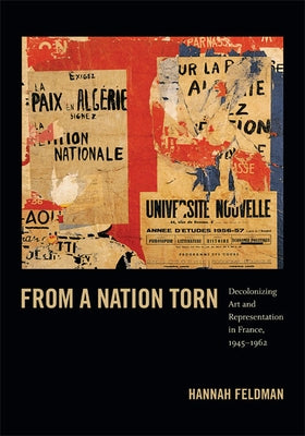 From a Nation Torn: Decolonizing Art and Representation in France, 1945-1962 by Feldman, Hannah