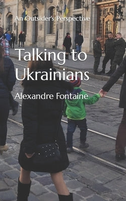 Talking to Ukrainians: An Outsider's Perspective by Fontaine, Alexandre