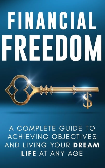Financial Freedom: A Complete Guide to Achieving Objectives and Living Your Dream Life at Any Age by Parker, Jordan