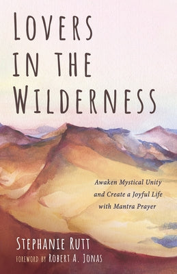 Lovers in the Wilderness: Awaken Mystical Unity and Create a Joyful Life with Mantra Prayer by Rutt, Stephanie
