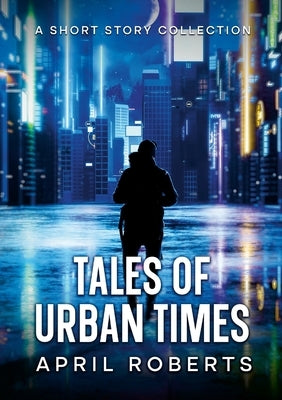 Tales of Urban Times: A Short Story Collection by Roberts, April