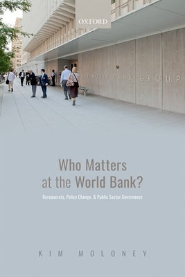 Who Matters at the World Bank?: Bureaucrats, Policy Change, and Public Sector Governance by Moloney, Kim