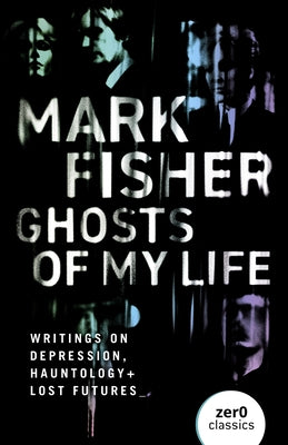 Ghosts of My Life: Writings on Depression, Hauntology and Lost Futures by Fisher, Mark