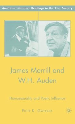 James Merrill and W.H. Auden: Homosexuality and Poetic Influence by Gwiazda, P.