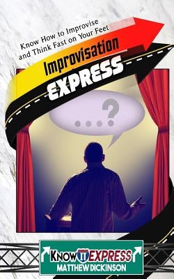 Improvisation Express: Know How to Improvise and Think Fast on Your Feet by Express, Knowit