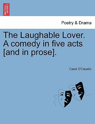 The Laughable Lover. a Comedy in Five Acts [And in Prose]. by O'Caustic, Carol