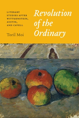 Revolution of the Ordinary: Literary Studies After Wittgenstein, Austin, and Cavell by Moi, Toril