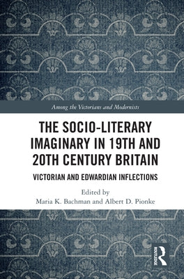 The Socio-Literary Imaginary in 19th and 20th Century Britain: Victorian and Edwardian Inflections by Bachman, Maria
