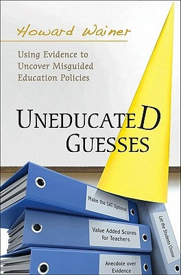 Uneducated Guesses: Using Evidence to Uncover Misguided Education Policies by Wainer, Howard