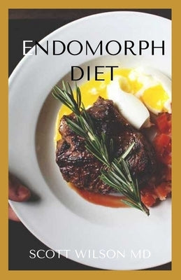 Endomorph Diet: Use Intermittent Fasting And Flexible Dieting To Work With Your Body Type by Wilson, Scott
