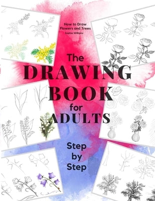 How to Draw Flowers and Trees: Easy Step-by-Step Drawing Tutorials For Kids, Adults and Beginners by Williams, Sophia