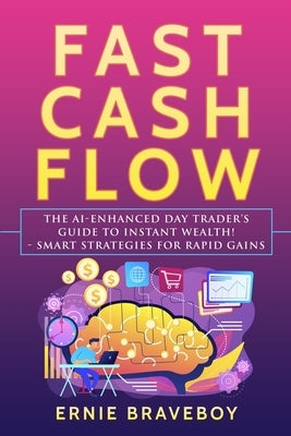 Fast Cash Flow: The AI-Enhanced Day Trader's Guide to Instant Wealth! - Smart Strategies for Rapid Gains by Braveboy, Ernie