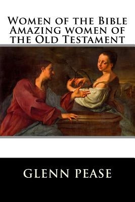 Women of the Bible Amazing women of the Old Testament by Pease, Steve G.
