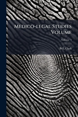 Medico-legal Studies Volume; Volume 4 by Bell, Clark