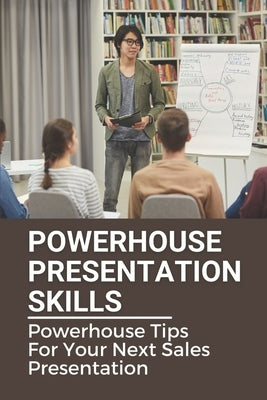 Powerhouse Presentation Skills: Powerhouse Tips For Your Next Sales Presentation: How To Be A Great Business Leader by Mikulak, Oliva