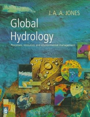 Global Hydrology: Processes, Resources and Environmental Management by Jones, J. A. a.