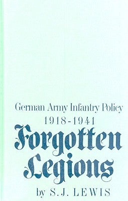 Forgotten Legions: German Army Infantry Policy 1918-1941 by Lewis, Samuel